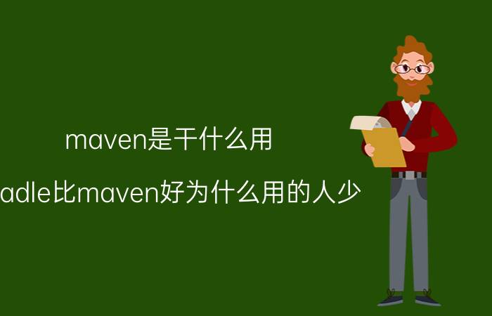 maven是干什么用 gradle比maven好为什么用的人少？